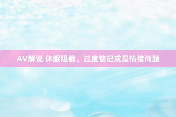 AV解说 休眠阻截、过度惦记或是情绪问题