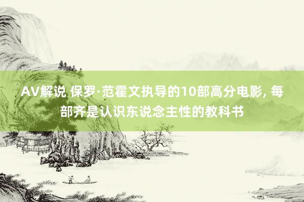 AV解说 保罗·范霍文执导的10部高分电影， 每部齐是认识东说念主性的教科书