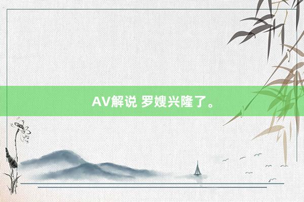 AV解说 罗嫂兴隆了。