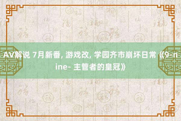 AV解说 7月新番， 游戏改， 学园齐市崩坏日常《9-nine- 主管者的皇冠》