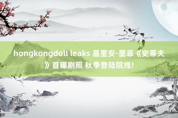 hongkongdoll leaks 基里安·墨菲《史蒂夫》首曝剧照 秋季登陆院线!